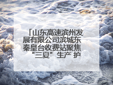 山东高速滨州发展有限公司滨城东秦皇台收费站聚焦“三夏”生产 护航农机畅行“丰收路”