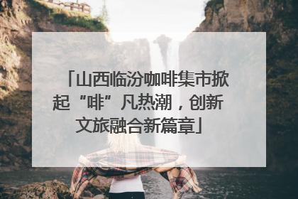 山西临汾咖啡集市掀起“啡”凡热潮，创新文旅融合新篇章