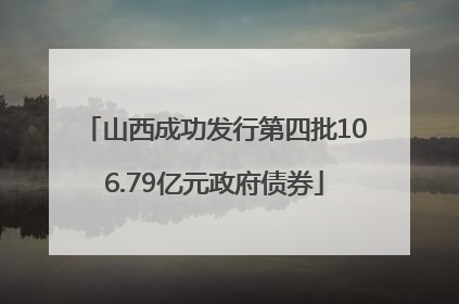山西成功发行第四批106.79亿元政府债券