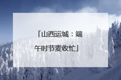 山西运城：端午时节麦收忙