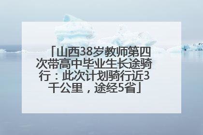 山西38岁教师第四次带高中毕业生长途骑行：此次计划骑行近3千公里，途经5省