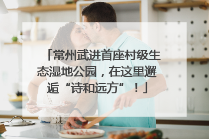 常州武进首座村级生态湿地公园，在这里邂逅“诗和远方”！