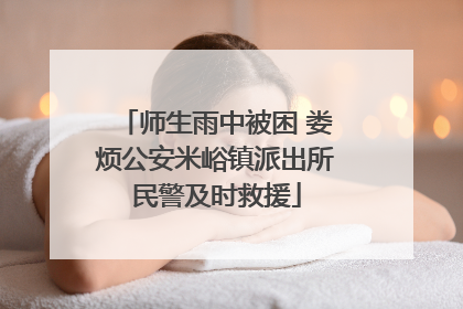 师生雨中被困 娄烦公安米峪镇派出所民警及时救援