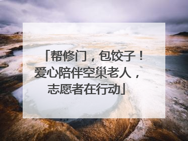 帮修门，包饺子！爱心陪伴空巢老人，志愿者在行动