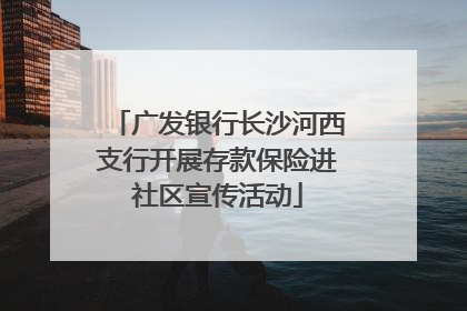 广发银行长沙河西支行开展存款保险进社区宣传活动