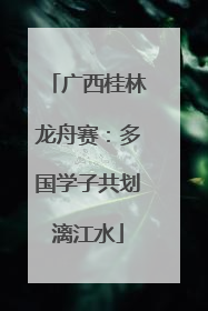广西桂林龙舟赛：多国学子共划漓江水