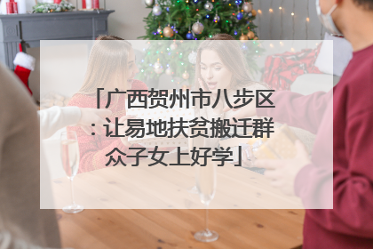 广西贺州市八步区：让易地扶贫搬迁群众子女上好学