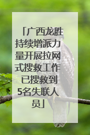 广西龙胜持续增派力量开展拉网式搜救工作 已搜救到5名失联人员