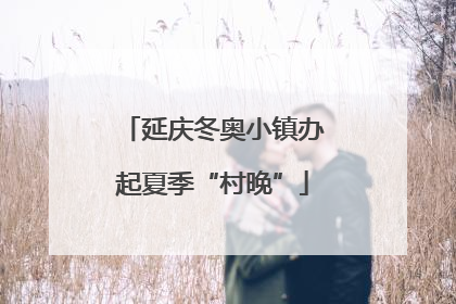 延庆冬奥小镇办起夏季“村晚”