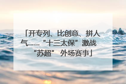 开专列、比创意、拼人气……“十三太保”激战“苏超” 外场赛事