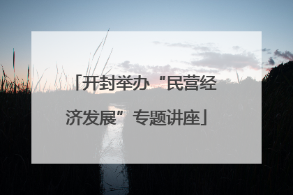 开封举办“民营经济发展”专题讲座