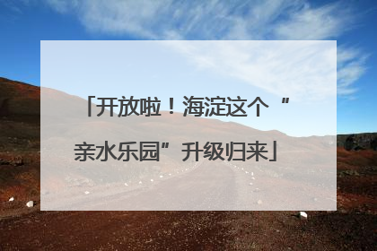 开放啦！海淀这个“亲水乐园”升级归来