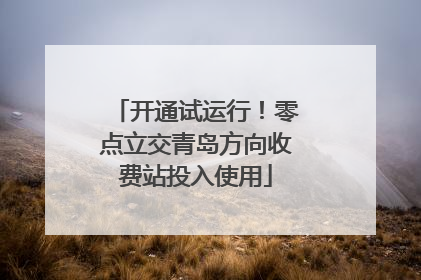 开通试运行！零点立交青岛方向收费站投入使用