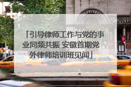 引导律师工作与党的事业同频共振 安徽首期党外律师培训班见闻