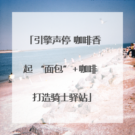 引擎声停 咖啡香起 “面包”+咖啡 打造骑士驿站