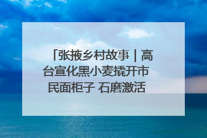 张掖乡村故事｜高台宣化黑小麦撬开市民面柜子 石磨激活村集体钱匣子