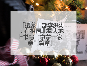 援蒙干部李洪涛：在祖国北疆大地上书写“京蒙一家亲”篇章