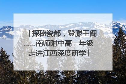 探秘瓷都，登滕王阁……南师附中高一年级走进江西深度研学