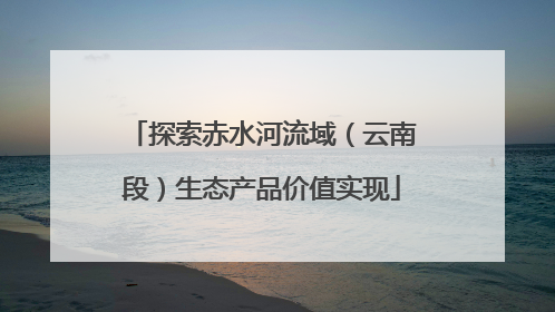 探索赤水河流域（云南段）生态产品价值实现
