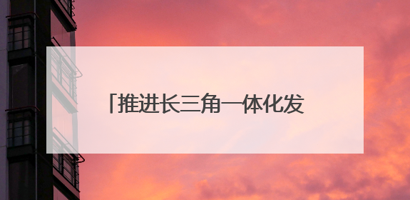 推进长三角一体化发展｜“轨道上的长三角”今年基本建成