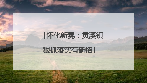 怀化新晃：贡溪镇狠抓落实有新招