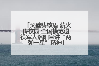 戈壁铸核盾 薪火传校园 全国模范退役军人洛阳宣讲“两弹一星”精神