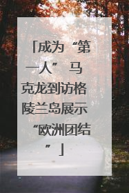 成为“第一人” 马克龙到访格陵兰岛展示“欧洲团结”