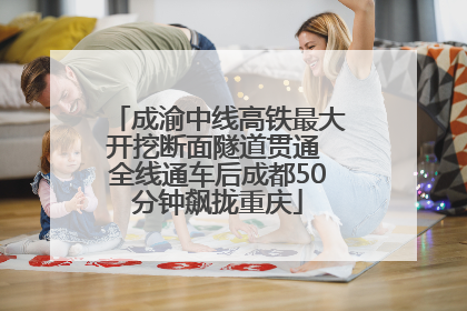 成渝中线高铁最大开挖断面隧道贯通 全线通车后成都50分钟飙拢重庆