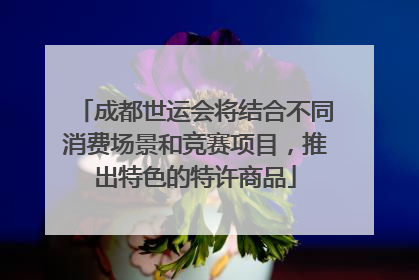 成都世运会将结合不同消费场景和竞赛项目，推出特色的特许商品