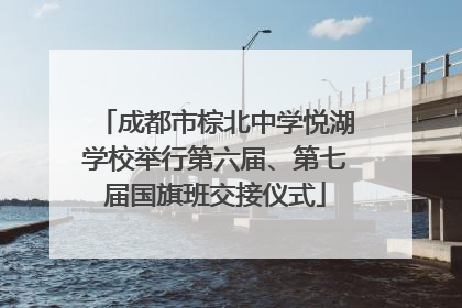 成都市棕北中学悦湖学校举行第六届、第七届国旗班交接仪式