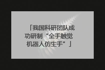 我国科研团队成功研制“全手触觉机器人仿生手”