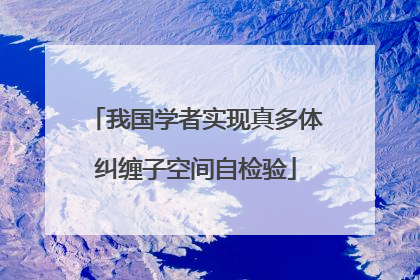 我国学者实现真多体纠缠子空间自检验