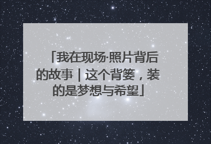 我在现场·照片背后的故事｜这个背篓，装的是梦想与希望