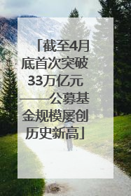 截至4月底首次突破33万亿元——公募基金规模屡创历史新高