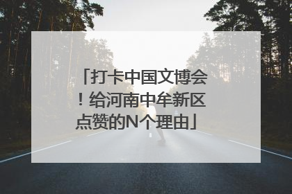 打卡中国文博会！给河南中牟新区点赞的N个理由