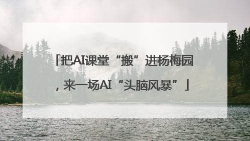 把AI课堂“搬”进杨梅园，来一场AI“头脑风暴”