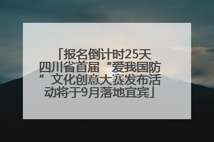 报名倒计时25天 四川省首届“爱我国防”文化创意大赛发布活动将于9月落地宜宾