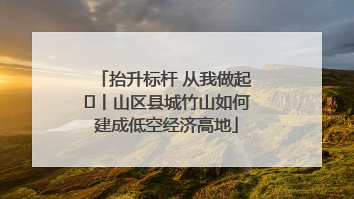抬升标杆 从我做起⑭丨山区县城竹山如何建成低空经济高地