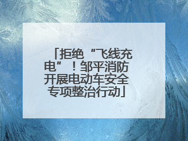 拒绝“飞线充电”！邹平消防开展电动车安全专项整治行动