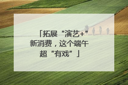 拓展“演艺+”新消费，这个端午超“有戏”