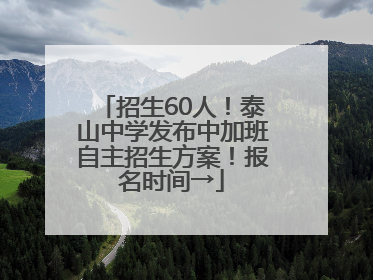 招生60人！泰山中学发布中加班自主招生方案！报名时间→