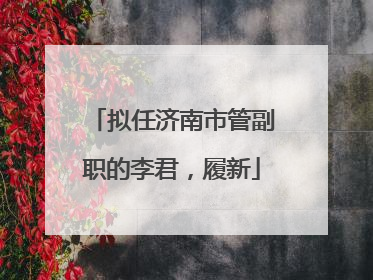 拟任济南市管副职的李君，履新