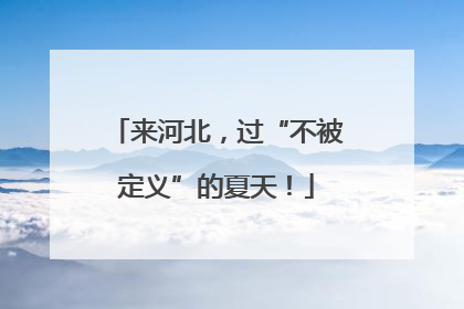 来河北，过“不被定义”的夏天！