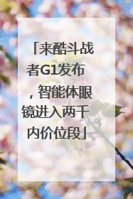 来酷斗战者G1发布，智能体眼镜进入两千内价位段