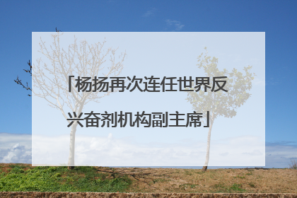 杨扬再次连任世界反兴奋剂机构副主席