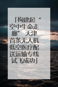 构建起“空中生命走廊” 天津首条无人机低空医疗配送运输专线试飞成功