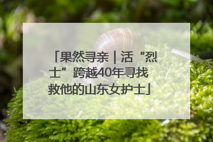 果然寻亲｜活“烈士”跨越40年寻找救他的山东女护士