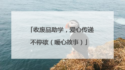 收废品助学，爱心传递不停歇（暖心故事）