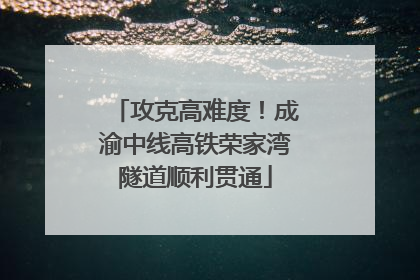 攻克高难度！成渝中线高铁荣家湾隧道顺利贯通