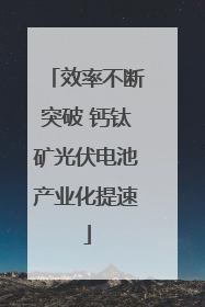 效率不断突破 钙钛矿光伏电池产业化提速